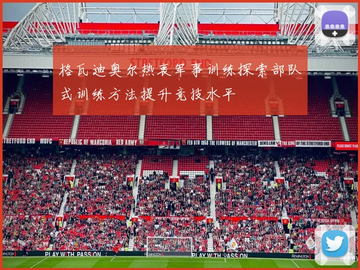 格瓦迪奥尔热衷军事训练探索部队式训练方法提升竞技水平