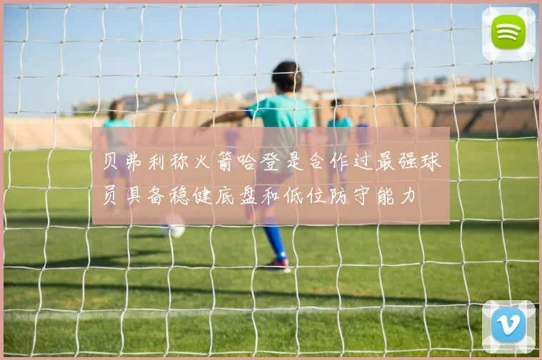 贝弗利称火箭哈登是合作过最强球员具备稳健底盘和低位防守能力